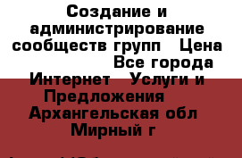 Создание и администрирование сообществ/групп › Цена ­ 5000-10000 - Все города Интернет » Услуги и Предложения   . Архангельская обл.,Мирный г.